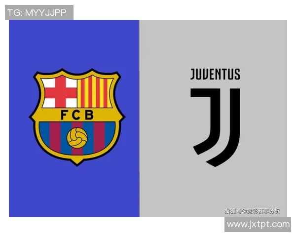 巴萨对尤文图斯精彩对决分析及胜负推荐策略分享